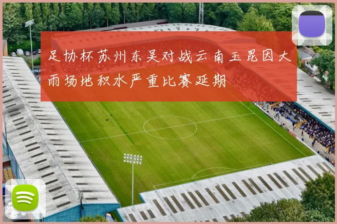 足协杯苏州东吴对战云南玉昆因大雨场地积水严重比赛延期