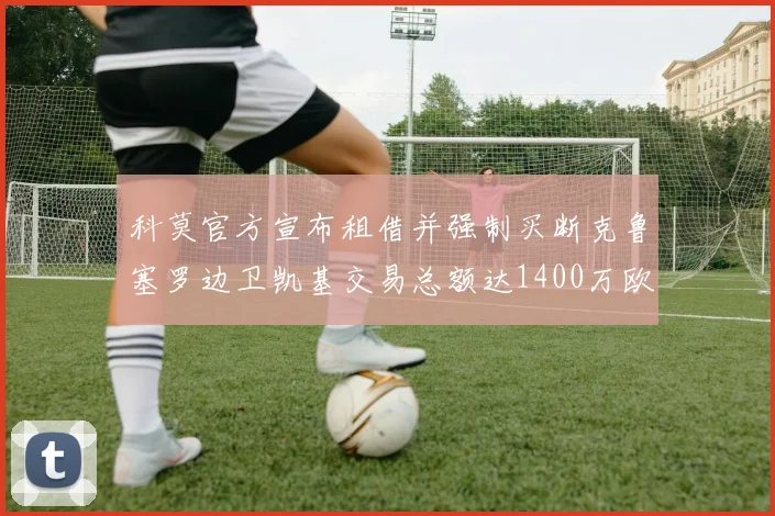 科莫官方宣布租借并强制买断克鲁塞罗边卫凯基交易总额达1400万欧