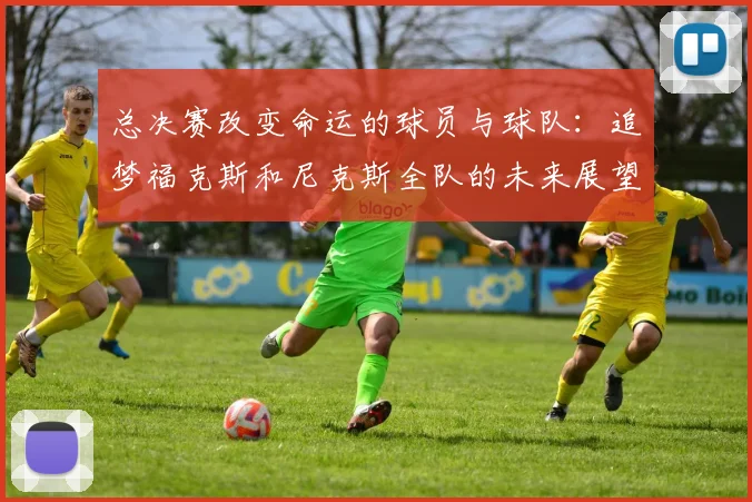 总决赛改变命运的球员与球队：追梦福克斯和尼克斯全队的未来展望